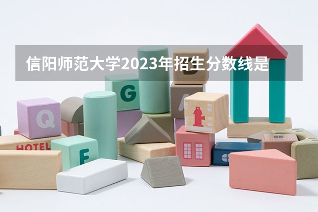 信阳师范大学2023年招生分数线是多少?