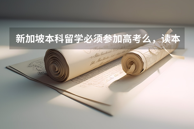 新加坡本科留学必须参加高考么，读本科需要什么条件？