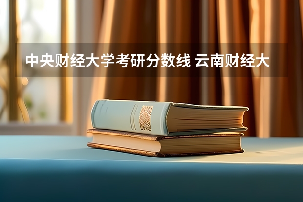 中央财经大学考研分数线 云南财经大学研究生分数线