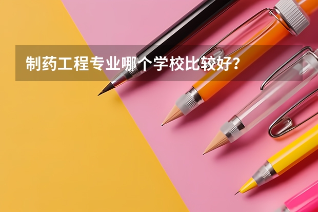 制药工程专业哪个学校比较好?