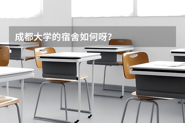 成都大学的宿舍如何呀？