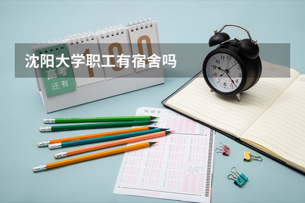 沈阳大学职工有宿舍吗