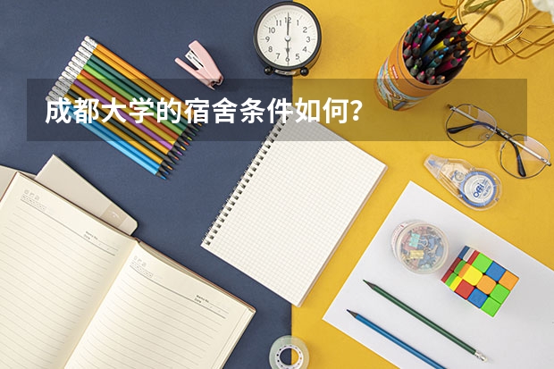 成都大学的宿舍条件如何？
