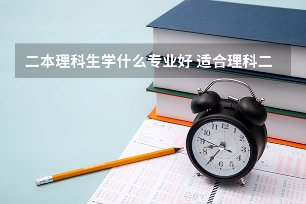 二本理科生学什么专业好 适合理科二本的专业有什么