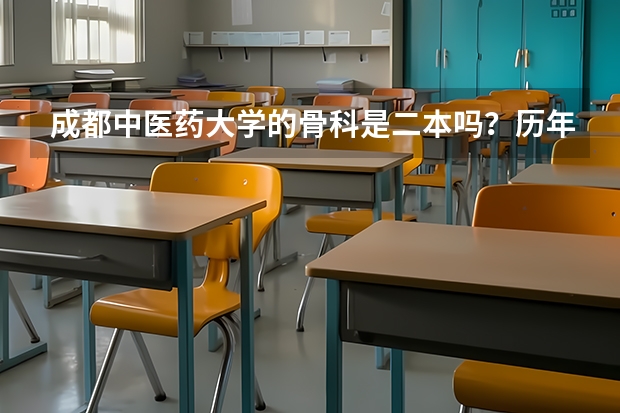 成都中医药大学的骨科是二本吗?历年的录取分数是多少?