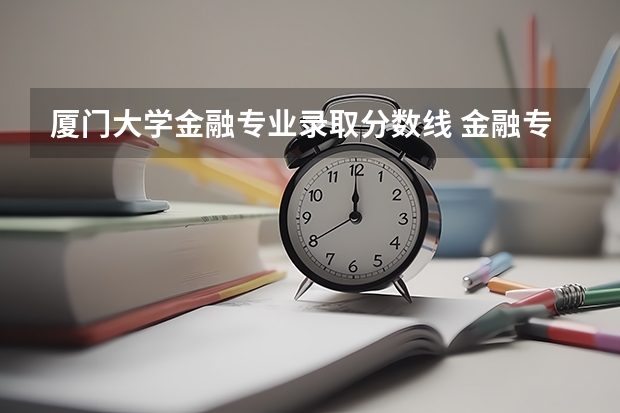 厦门大学金融专业录取分数线 金融专业大学排名及录取分数线