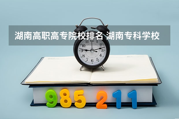 湖南高职高专院校排名 湖南专科学校排名榜