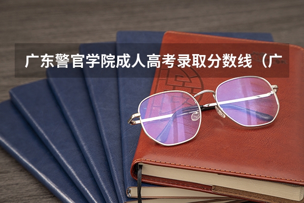 广东警官学院成人高考录取分数线（广东警官学院提前批分数线）