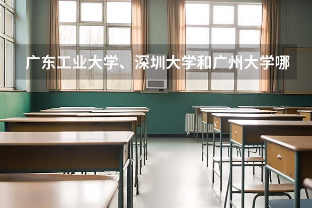 广东工业大学、深圳大学和广州大学哪个分数高？