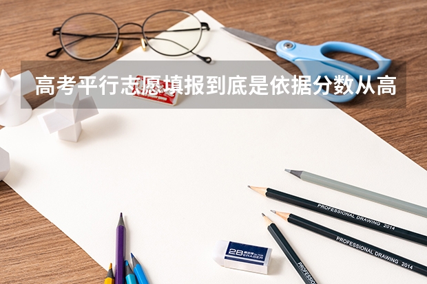 高考平行志愿填报到底是依据分数从高到低依次填还是依据兴趣依次填呢更好呢？！