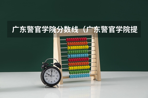 广东警官学院分数线（广东警官学院提前批分数线）