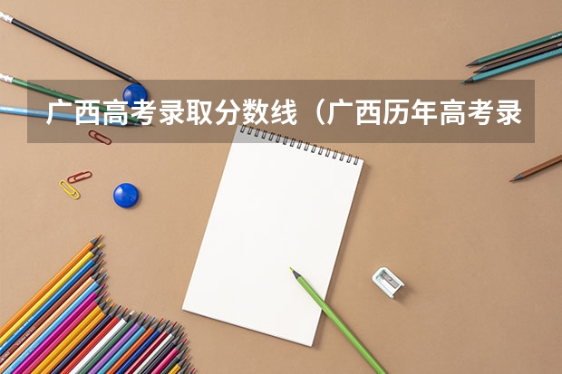 广西高考录取分数线（广西历年高考录取分数线）