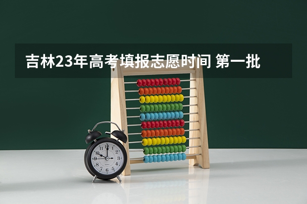 吉林23年高考填报志愿时间 第一批次报考时间