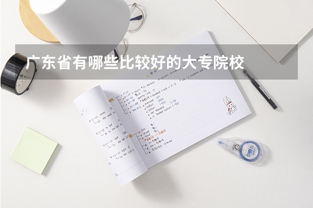 广东省有哪些比较好的大专院校
