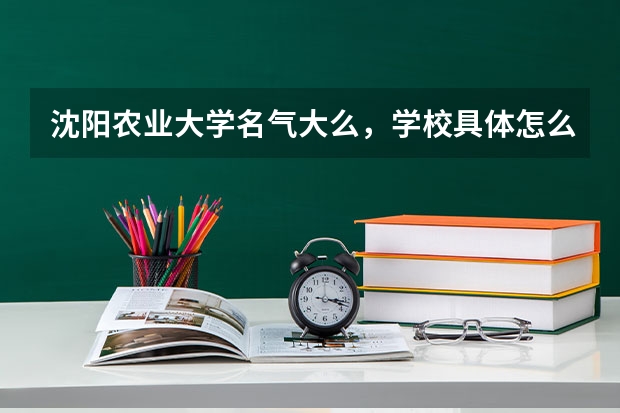沈阳农业大学名气大么，学校具体怎么样 好的给加分 在线等答案