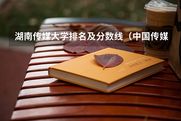 湖南传媒大学排名及分数线（中国传媒大学分数线播音主持专业）