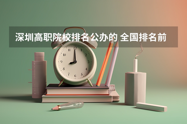 深圳高职院校排名公办的 全国排名前十的专科高职院校