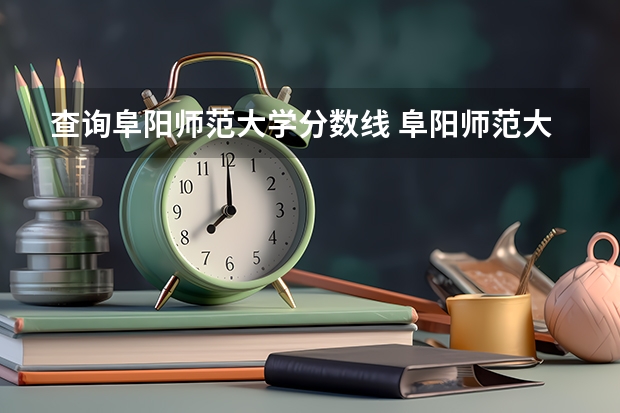 查询阜阳师范大学分数线 阜阳师范大学艺术类录取分数线