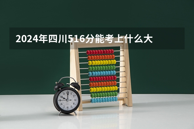 2024年四川516分能考上什么大学？