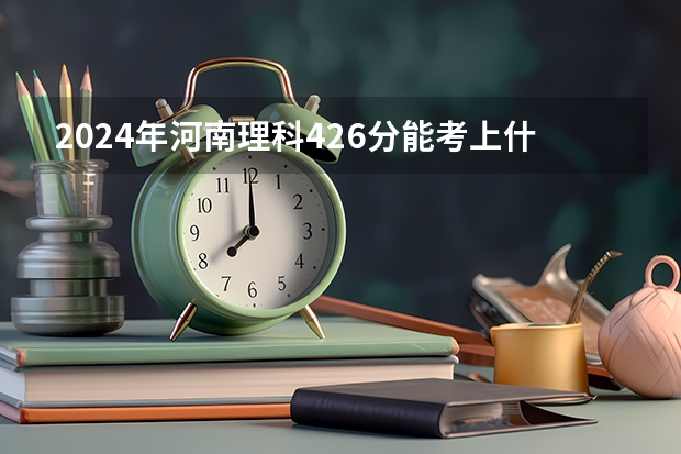2024年河南理科426分能考上什么大学？