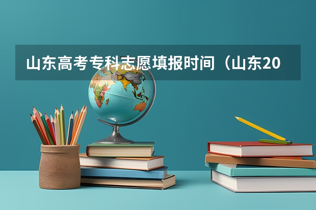 山东高考专科志愿填报时间（山东2023年高考填报志愿时间表）