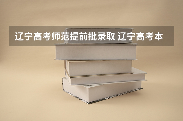辽宁高考师范提前批录取 辽宁高考本科提前批剩余计划（历史）