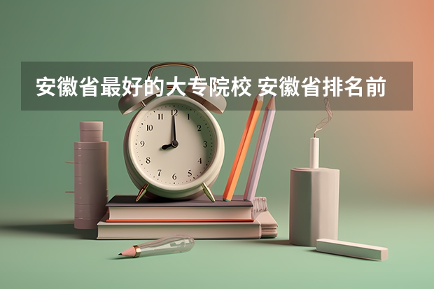 安徽省最好的大专院校 安徽省排名前十的专科学校