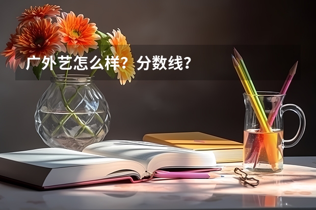 广外艺怎么样？分数线？