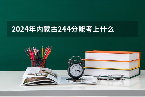2024年内蒙古244分能考上什么大学?