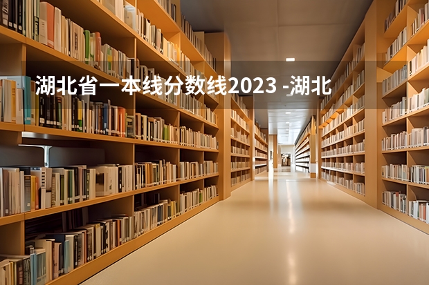 湖北省一本线分数线2023 -湖北高考提前批分数线