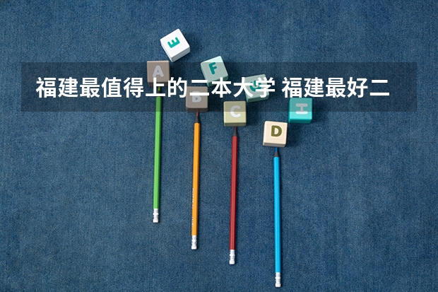福建最值得上的二本大学 福建最好二本大学