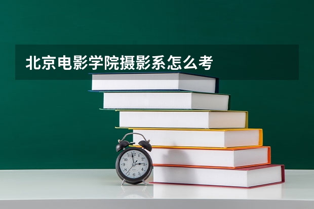 北京电影学院摄影系怎么考