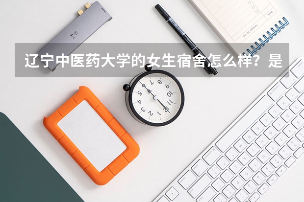 辽宁中医药大学的女生宿舍怎么样？是几个人的寝室啊？