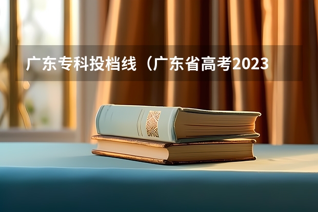 广东专科投档线（广东省高考2023专科分数线）