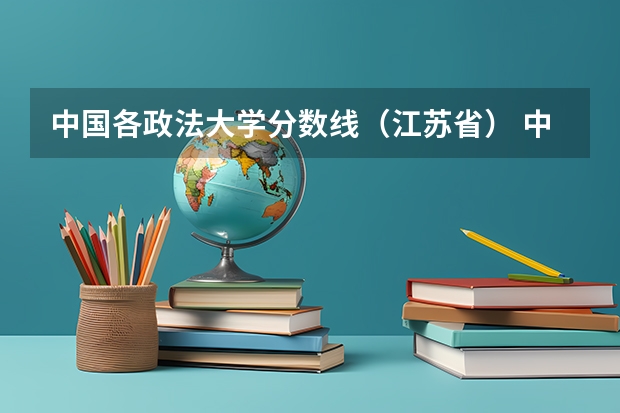 中国各政法大学分数线（江苏省） 中国政法大学的录取分数线