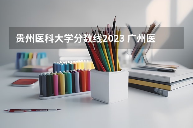贵州医科大学分数线2023 广州医科大学录取分数线