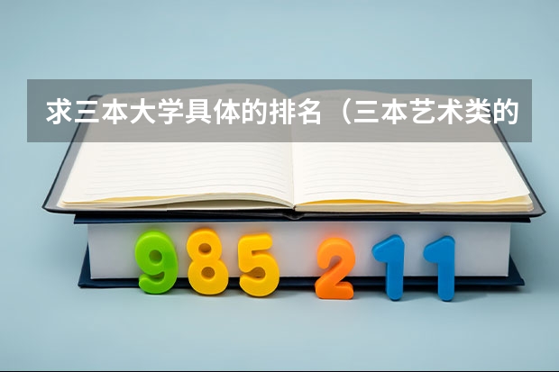 求三本大学具体的排名（三本艺术类的大学排名？）
