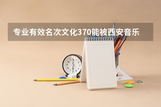 专业有效名次文化370能被西安音乐学院录取吗？
