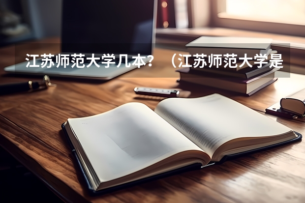 江苏师范大学几本？（江苏师范大学是几本）