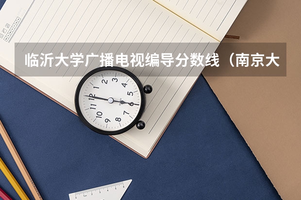 临沂大学广播电视编导分数线（南京大学广播电视编导录取分数线）