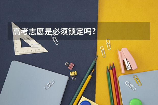 高考志愿是必须锁定吗?