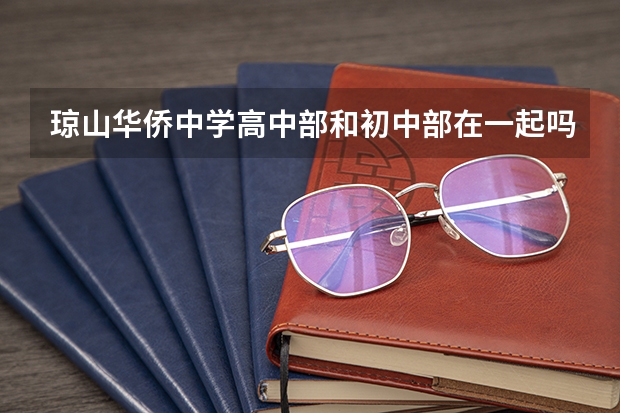 琼山华侨中学高中部和初中部在一起吗