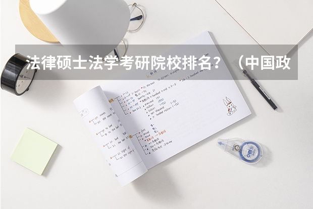 法律硕士法学考研院校排名？（中国政法大学研究生分数线2023）