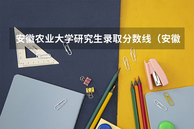 安徽农业大学研究生录取分数线（安徽一本分数线2023预估）