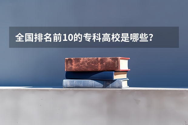 全国排名前10的专科高校是哪些？