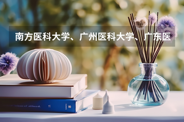 南方医科大学、广州医科大学、广东医科大学是否有从属关系？谁的实力最强？（广东医科大学分数线2023）