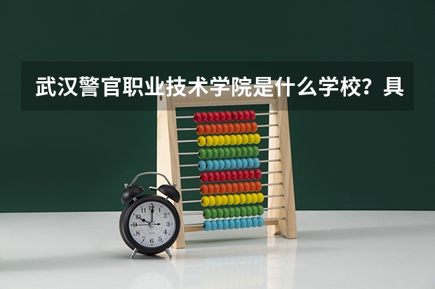 武汉警官职业技术学院是什么学校？具体位置在哪？