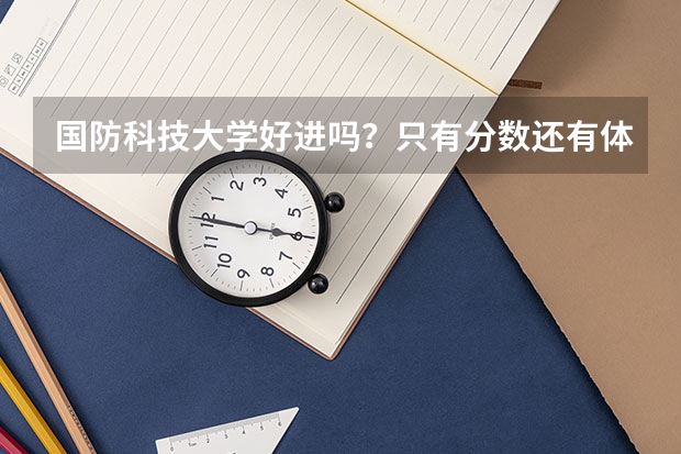 国防科技大学好进吗？只有分数还有体检就行吗？还有毕业之后就业怎么样？？