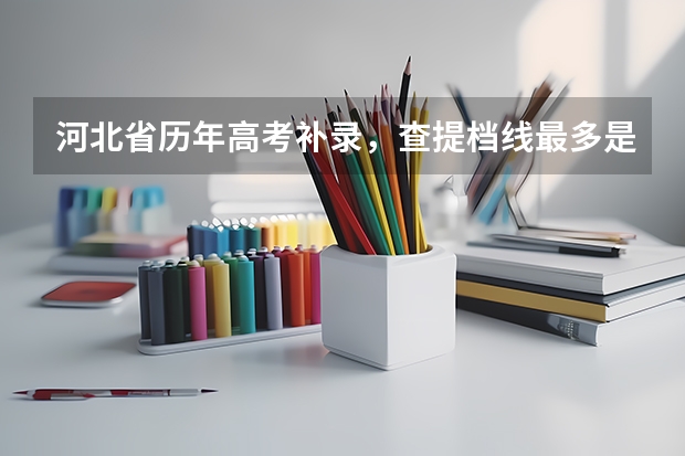 河北省历年高考补录，查提档线最多是多少分？