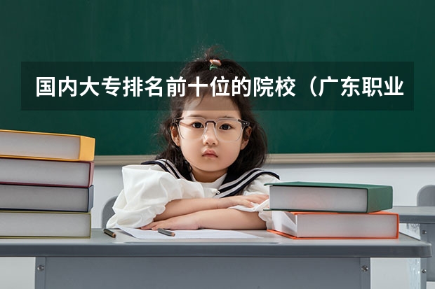 国内大专排名前十位的院校（广东职业技术学校排名前十）